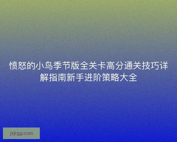 愤怒的小鸟季节版全关卡高分通关技巧详解指南新手进阶策略大全