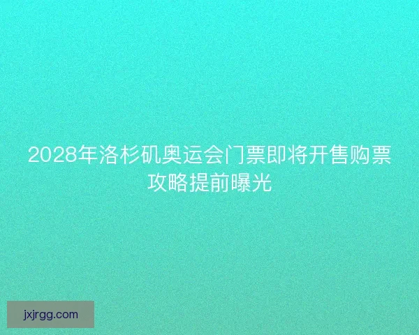 2028年洛杉矶奥运会门票即将开售购票攻略提前曝光 2028年洛杉矶奥运会门票即将开售购票攻略提前曝光