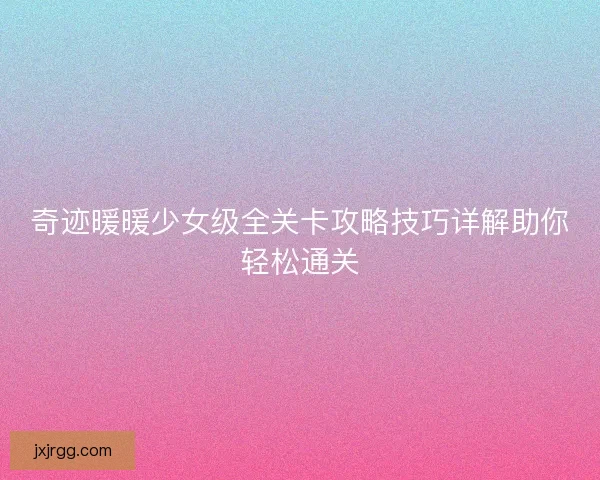奇迹暖暖少女级全关卡攻略技巧详解助你轻松通关