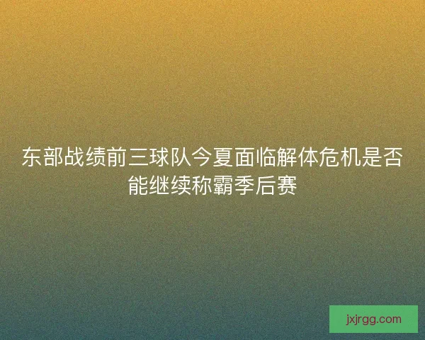 东部战绩前三球队今夏面临解体危机是否能继续称霸季后赛 东部战绩前三球队今夏面临解体危机是否能继续称霸季后赛