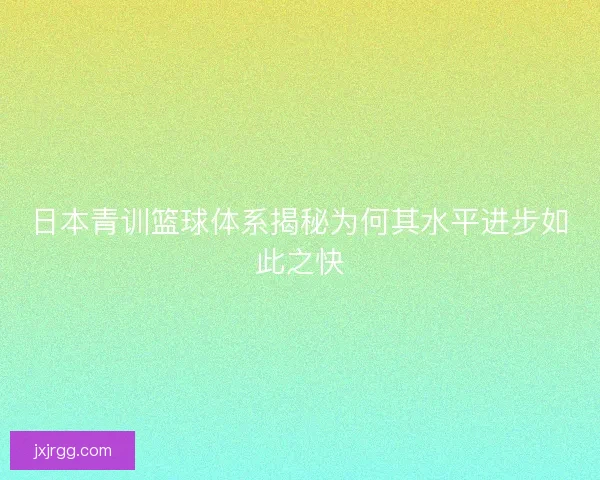 日本青训篮球体系揭秘为何其水平进步如此之快